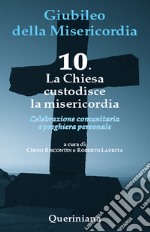 Giubileo della misericordia. Vol. 10: La Chiesa custodisce la misericordia libro