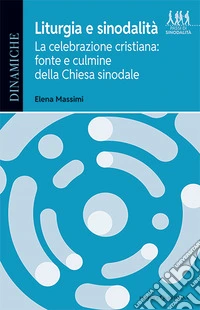 Liturgia e sinodalità. La celebrazione cristiana: fonte e culmine della Chiesa sinodale libro