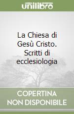 La Chiesa di Gesù Cristo. Scritti di ecclesiologia libro