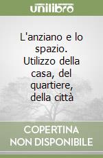 L'anziano e lo spazio. Utilizzo della casa, del quartiere, della città libro