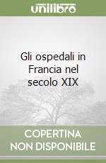 Gli ospedali in Francia nel secolo XIX libro