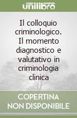 Il colloquio criminologico. Il momento diagnostico e valutativo in criminologia clinica libro