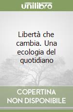 Libertà che cambia. Una ecologia del quotidiano libro