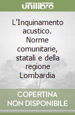 L'Inquinamento acustico. Norme comunitarie, statali e della regione Lombardia libro