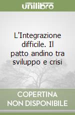 L'Integrazione difficile. Il patto andino tra sviluppo e crisi libro