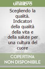 Scegliendo la qualità. Indicatori della qualità della vita e della salute per una cultura del cuore libro