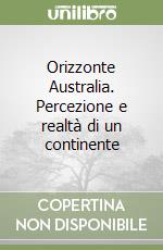 Orizzonte Australia. Percezione e realtà di un continente libro