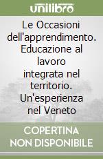 Le Occasioni dell'apprendimento. Educazione al lavoro integrata nel territorio. Un'esperienza nel Veneto libro