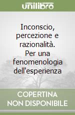 Inconscio, percezione e razionalità. Per una fenomenologia dell'esperienza libro