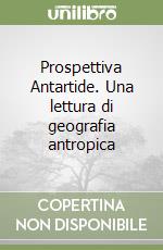 Prospettiva Antartide. Una lettura di geografia antropica libro