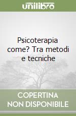 Psicoterapia come? Tra metodi e tecniche