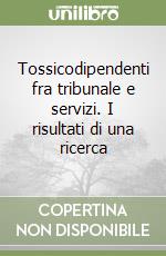 Tossicodipendenti fra tribunale e servizi. I risultati di una ricerca libro