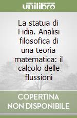 La statua di Fidia. Analisi filosofica di una teoria matematica: il calcolo delle flussioni libro