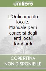 L'Ordinamento locale. Manuale per i concorsi degli enti locali lombardi libro