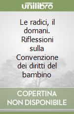 Le radici, il domani. Riflessioni sulla Convenzione dei diritti del bambino libro