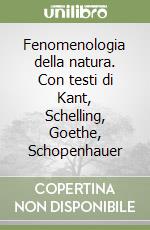 Fenomenologia della natura. Con testi di Kant, Schelling, Goethe, Schopenhauer libro