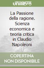 La Passione della ragione. Scienza economica e teoria critica in Claudio Napoleoni libro