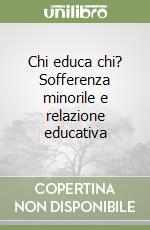 Chi educa chi? Sofferenza minorile e relazione educativa libro