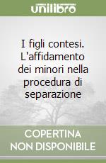 I figli contesi. L'affidamento dei minori nella procedura di separazione libro