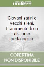 Giovani satiri e vecchi sileni. Frammenti di un discorso pedagogico