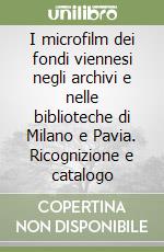 I microfilm dei fondi viennesi negli archivi e nelle biblioteche di Milano e Pavia. Ricognizione e catalogo libro