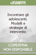 Incontrare gli adolescenti. Modelli e strategie di intervento libro