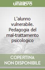 L'alunno vulnerabile. Pedagogia del mal-trattamento psicologico libro