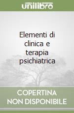 Elementi di clinica e terapia psichiatrica libro