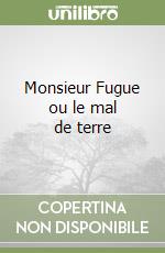 Monsieur Fugue ou le mal de terre