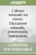 L'abuso sessuale sui minori. Educazione sessuale, prevenzione, trattamento libro