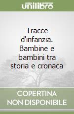 Tracce d'infanzia. Bambine e bambini tra storia e cronaca libro