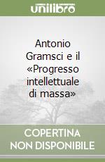 Antonio Gramsci e il «Progresso intellettuale di massa» libro