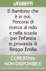 Il Bambino che è in noi. Percorsi di ricerca al nido e nella scuola per l'infanzia in provincia di Reggio Emilia