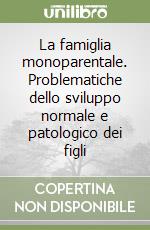 La famiglia monoparentale. Problematiche dello sviluppo normale e patologico dei figli libro