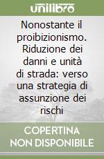 Nonostante il proibizionismo. Riduzione dei danni e unità di strada: verso una strategia di assunzione dei rischi libro