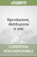 Riproduzione, distribuzione e crisi libro