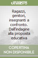 Ragazzi, genitori, insegnanti a confronto. Dall'indagine alla proposta educativa libro