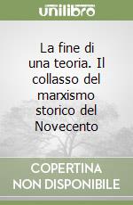 La fine di una teoria. Il collasso del marxismo storico del Novecento libro