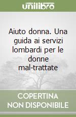 Aiuto donna. Una guida ai servizi lombardi per le donne mal-trattate libro