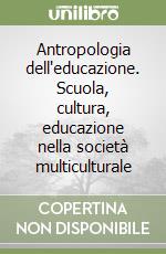 Antropologia dell'educazione. Scuola, cultura, educazione nella società multiculturale