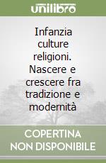 Infanzia culture religioni. Nascere e crescere fra tradizione e modernità libro