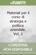 Materiali per il corso di strategia e politica aziendale. Vol. 1 libro