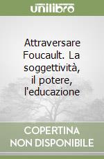 Attraversare Foucault. La soggettività, il potere, l'educazione libro