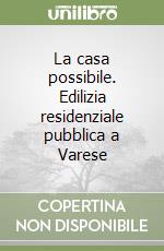 La casa possibile. Edilizia residenziale pubblica a Varese libro