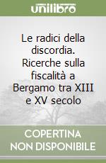 Le radici della discordia. Ricerche sulla fiscalità a Bergamo tra XIII e XV secolo libro