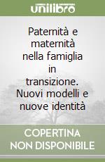 Paternità e maternità nella famiglia in transizione. Nuovi modelli e nuove identità libro