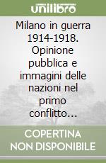 Milano in guerra 1914-1918. Opinione pubblica e immagini delle nazioni nel primo conflitto mondiale libro