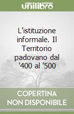 L'istituzione informale. Il Territorio padovano dal '400 al '500