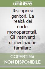 Riscoprirsi genitori. La realtà dei nuclei monoparentali. Gli interventi di mediazione familiare libro