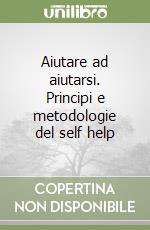 Aiutare ad aiutarsi. Principi e metodologie del self help